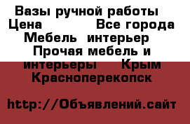 Вазы ручной работы › Цена ­ 7 000 - Все города Мебель, интерьер » Прочая мебель и интерьеры   . Крым,Красноперекопск